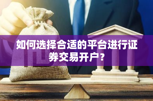 如何选择合适的平台进行证券交易开户？