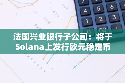 法国兴业银行子公司：将于Solana上发行欧元稳定币EURCV