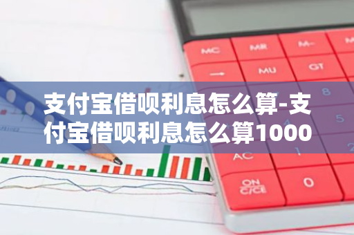 支付宝借呗利息怎么算-支付宝借呗利息怎么算10000元