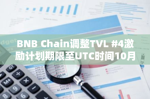 BNB Chain调整TVL #4激励计划期限至UTC时间10月19日