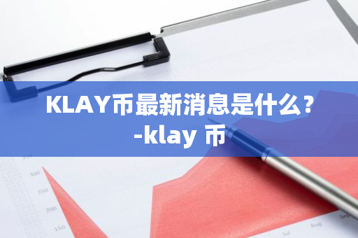 KLAY币最新消息是什么？-klay 币