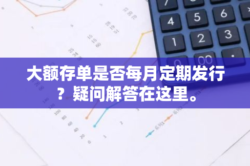 大额存单是否每月定期发行？疑问解答在这里。