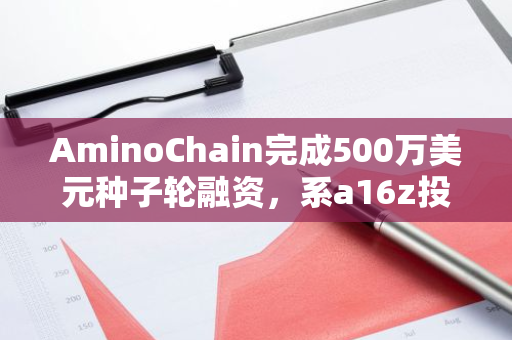 AminoChain完成500万美元种子轮融资，系a16z投资的首个「DeSci」项目