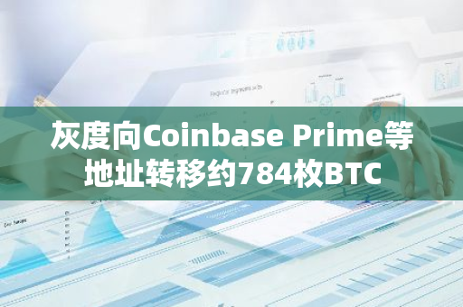 灰度向Coinbase Prime等地址转移约784枚BTC