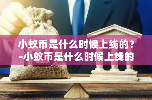 小蚁币是什么时候上线的？-小蚁币是什么时候上线的啊