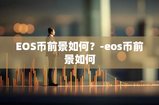 EOS币前景如何？-eos币前景如何