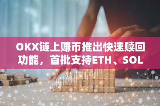 OKX链上赚币推出快速赎回功能，首批支持ETH、SOL、DOT，为投资者提供更便捷的资产流通渠道