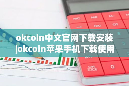 okcoin中文官网下载安装|okcoin苹果手机下载使用