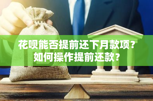 花呗能否提前还下月款项？如何操作提前还款？