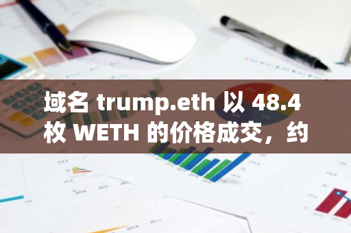 域名 trump.eth 以 48.4 枚 WETH 的价格成交，约合 11 万美元