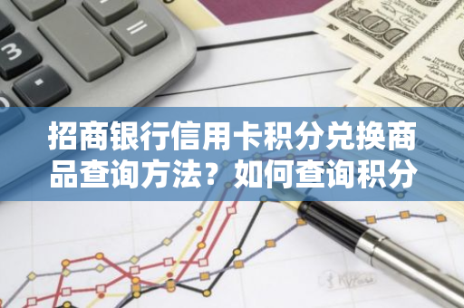 招商银行信用卡积分兑换商品查询方法？如何查询积分兑换物品？