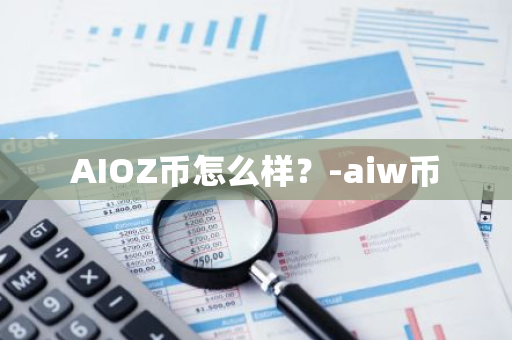 AIOZ币怎么样？-aiw币