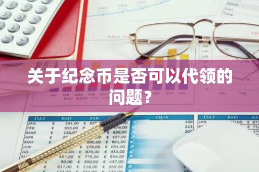 关于纪念币是否可以代领的问题？