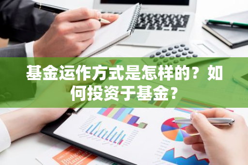 基金运作方式是怎样的？如何投资于基金？