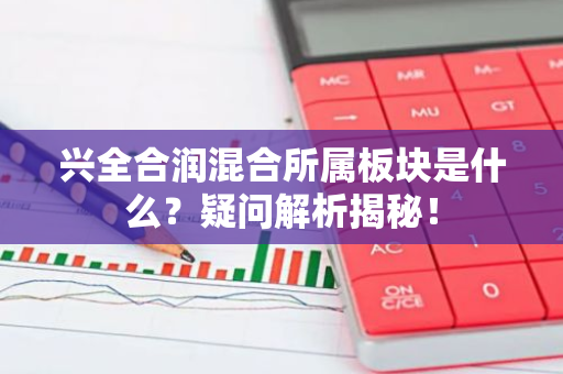 兴全合润混合所属板块是什么？疑问解析揭秘！