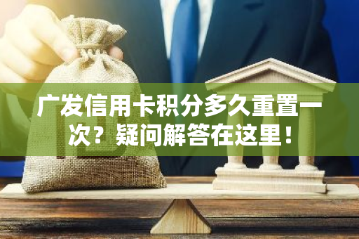 广发信用卡积分多久重置一次？疑问解答在这里！