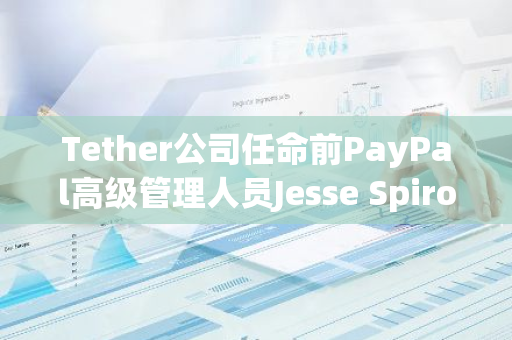 Tether公司任命前PayPal高级管理人员Jesse Spiro担任新的政府事务主管