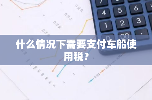 什么情况下需要支付车船使用税？