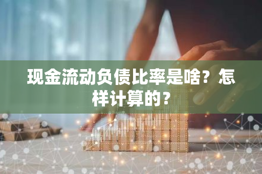 现金流动负债比率是啥？怎样计算的？