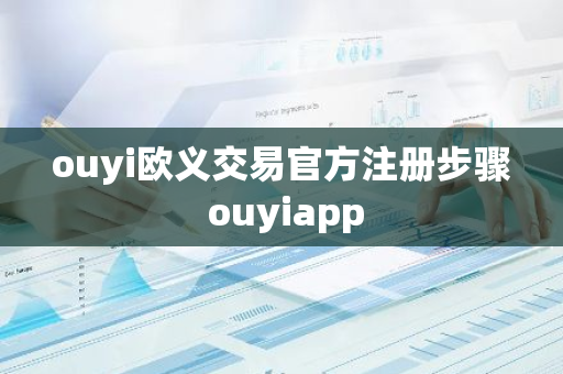 ouyi欧义交易官方注册步骤 ouyiapp