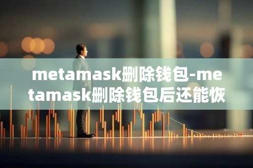 metamask删除钱包-metamask删除钱包后还能恢复吗