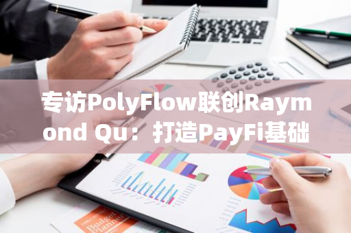 专访PolyFlow联创Raymond Qu：打造PayFi基础设施