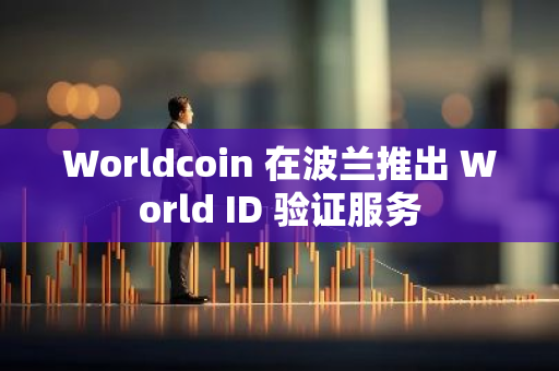 Worldcoin 在波兰推出 World ID 验证服务