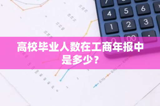 高校毕业人数在工商年报中是多少？