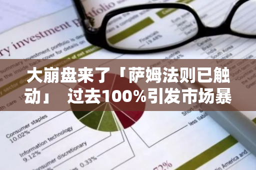 大崩盘来了「萨姆法则已触动」 过去100%引发市场暴跌 这次会多严重？