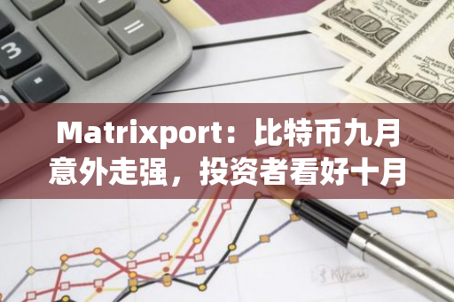 Matrixport：比特币九月意外走强，投资者看好十月潜力