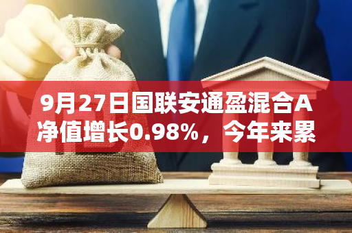 9月27日国联安通盈混合A净值增长0.98%，今年来累计上涨4.28%