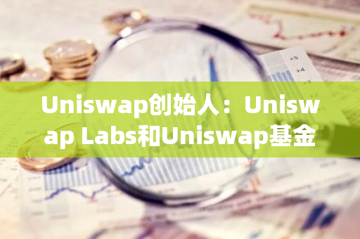 Uniswap创始人：Uniswap Labs和Uniswap基金会从未对协议部署收取过任何费用