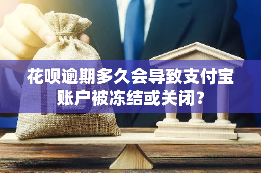 花呗逾期多久会导致支付宝账户被冻结或关闭？