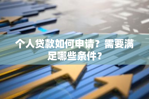 个人贷款如何申请？需要满足哪些条件？