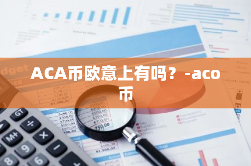 ACA币欧意上有吗？-aco币