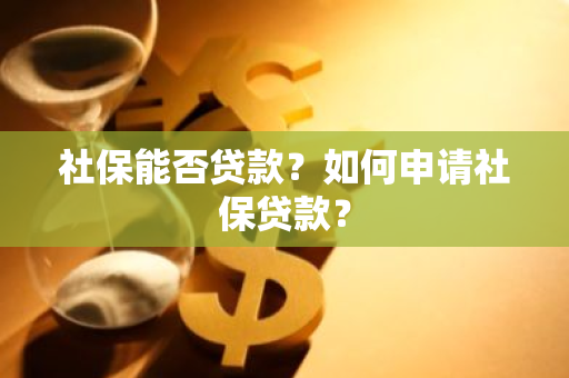 社保能否贷款？如何申请社保贷款？