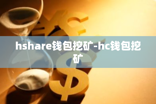 hshare钱包挖矿-hc钱包挖矿