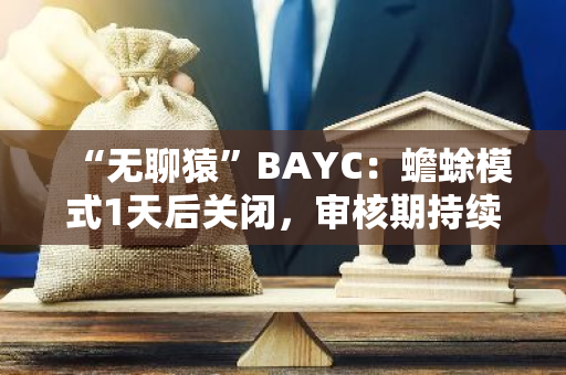 “无聊猿”BAYC：蟾蜍模式1天后关闭，审核期持续到3月7日