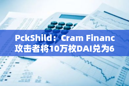 PckShild：Cram Financ攻击者将10万枚DAI兑为63.6枚TH