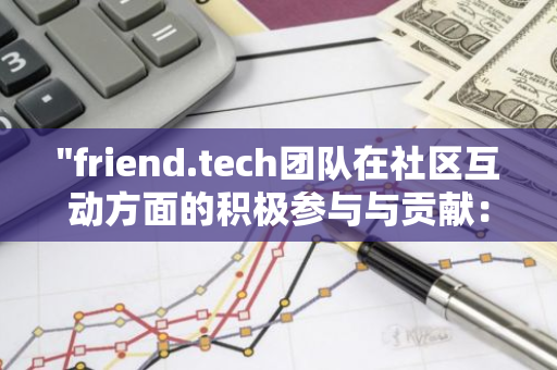 "friend.tech团队在社区互动方面的积极参与与贡献：一项未被充分关注的事实"