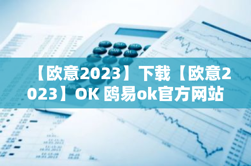 【欧意2023】下载【欧意2023】OK 鸥易ok官方网站苹果下载