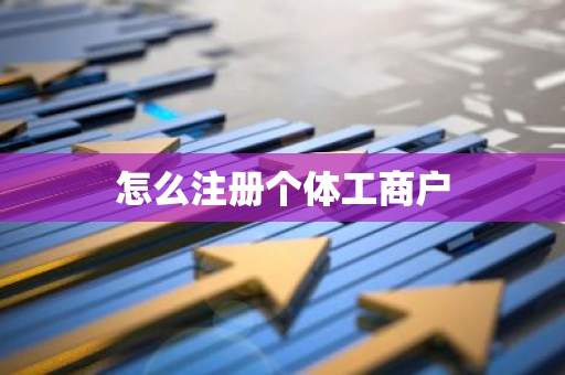 怎么注册个体工商户