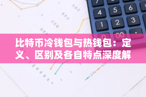 比特币冷钱包与热钱包：定义、区别及各自特点深度解析