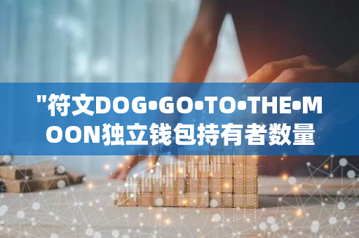 "符文DOG•GO•TO•THE•MOON独立钱包持有者数量突破9万大关，成为热门数字资产"