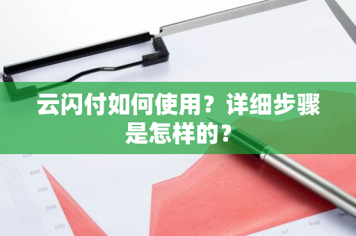 云闪付如何使用？详细步骤是怎样的？