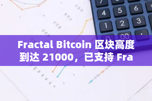 Fractal Bitcoin 区块高度到达 21000，已支持 Fractal BRC20 资产铭刻