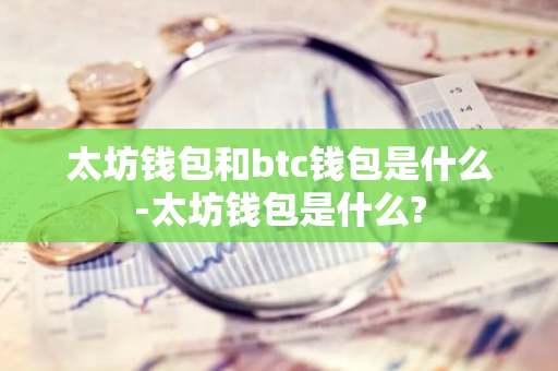 太坊钱包和btc钱包是什么-太坊钱包是什么?