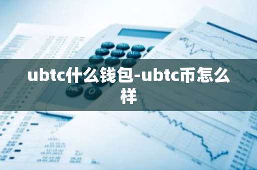 ubtc什么钱包-ubtc币怎么样