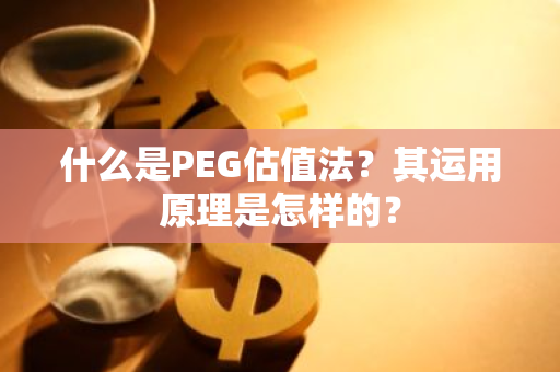 什么是PEG估值法？其运用原理是怎样的？