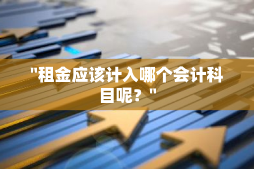 "租金应该计入哪个会计科目呢？"